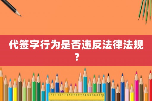 代簽字行為是否違反法律法規？