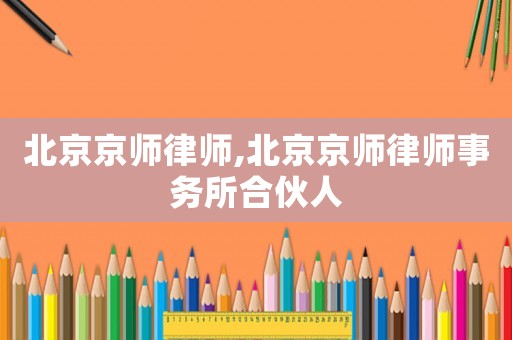 北京京師律師,北京京師律師事務所合伙人