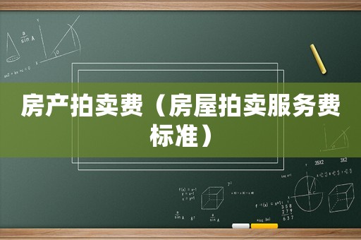 房產拍賣費（房屋拍賣服務費標準）