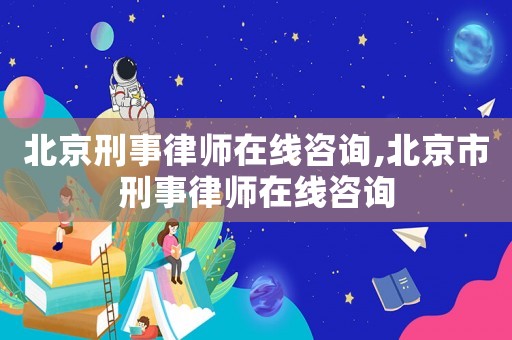 北京刑事律師在線咨詢,北京市刑事律師在線咨詢