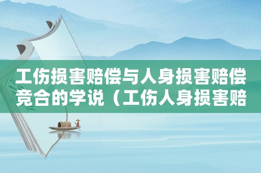 工傷損害賠償與人身損害賠償競合的學說（工傷人身損害賠償競合）