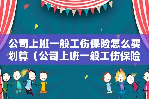 公司上班一般工傷保險怎么買劃算（公司上班一般工傷保險怎么買）