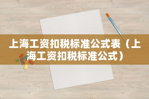 上海工資扣稅標(biāo)準(zhǔn)公式表（上海工資扣稅標(biāo)準(zhǔn)公式）