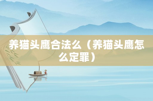 養貓頭鷹合法么（養貓頭鷹怎么定罪）