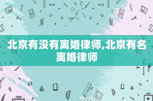 北京有沒有離婚律師,北京有名離婚律師