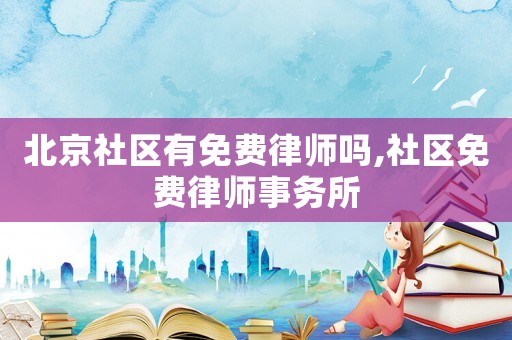 北京社區(qū)有免費(fèi)律師嗎,社區(qū)免費(fèi)律師事務(wù)所