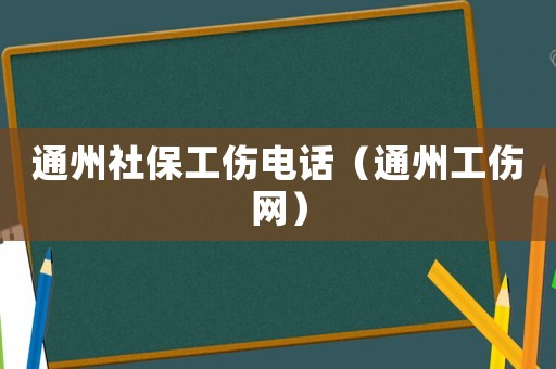 通州社保工傷電話（通州工傷網）