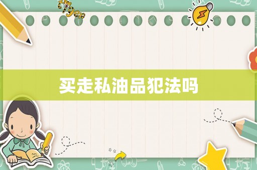 買(mǎi)走私油品犯法嗎