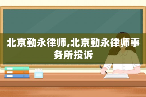 北京勤永律師,北京勤永律師事務所投訴