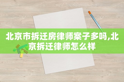 北京市拆遷房律師案子多嗎,北京拆遷律師怎么樣