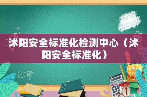 沭陽安全標準化檢測中心（沭陽安全標準化）