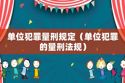 單位犯罪量刑規定（單位犯罪的量刑法規）