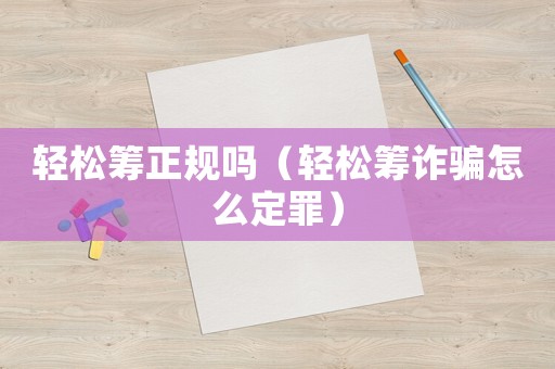 輕松籌正規嗎（輕松籌詐騙怎么定罪）