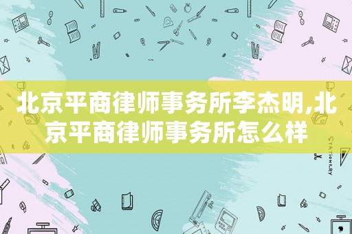 北京平商律師事務所李杰明,北京平商律師事務所怎么樣