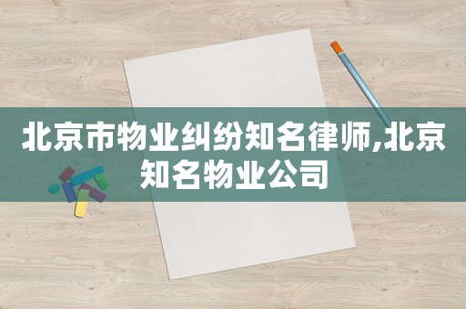 北京市物業糾紛知名律師,北京知名物業公司