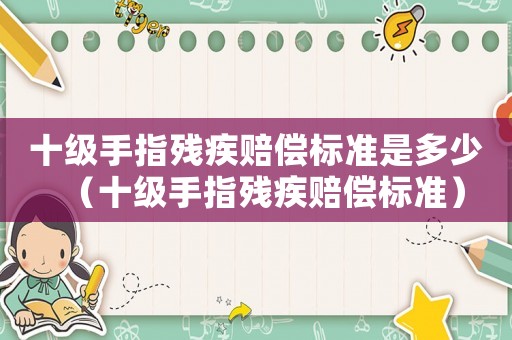十級手指殘疾賠償標準是多少（十級手指殘疾賠償標準）
