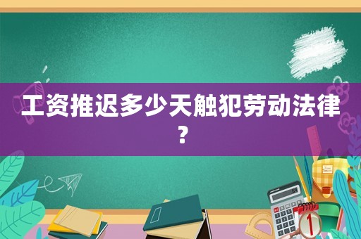 工資推遲多少天觸犯勞動(dòng)法律？