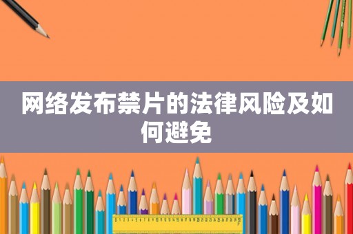 網絡發布禁片的法律風險及如何避免