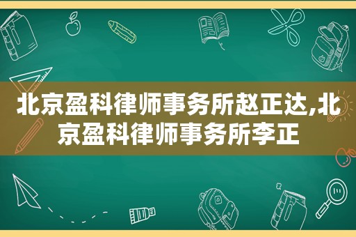 北京盈科律師事務(wù)所趙正達,北京盈科律師事務(wù)所李正
