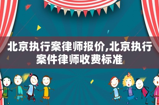 北京執行案律師報價,北京執行案件律師收費標準