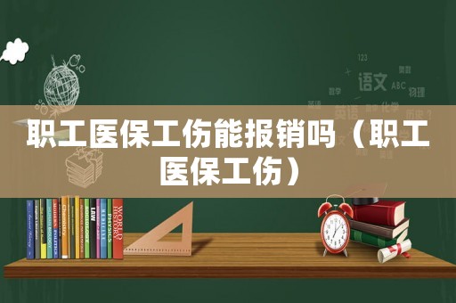 職工醫(yī)保工傷能報銷嗎（職工醫(yī)保工傷）