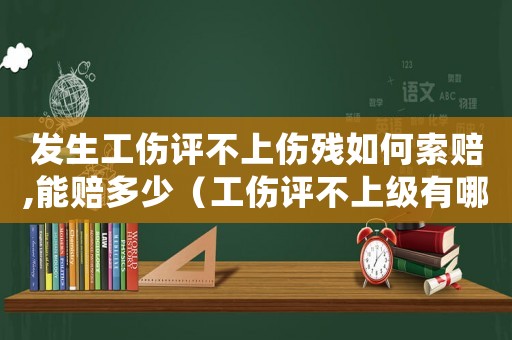 發(fā)生工傷評(píng)不上傷殘如何索賠,能賠多少（工傷評(píng)不上級(jí)有哪幾項(xiàng)費(fèi)運(yùn)需要賠償）