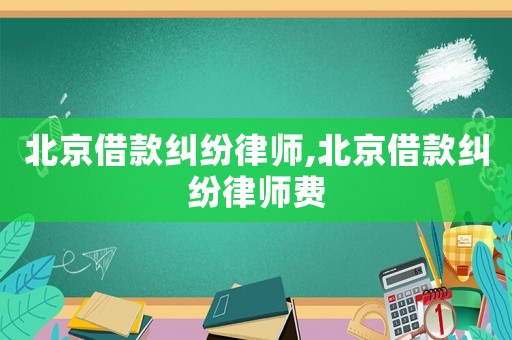 北京借款糾紛律師,北京借款糾紛律師費
