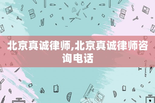 北京真誠(chéng)律師,北京真誠(chéng)律師咨詢電話
