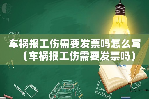 車禍報(bào)工傷需要發(fā)票嗎怎么寫（車禍報(bào)工傷需要發(fā)票嗎）