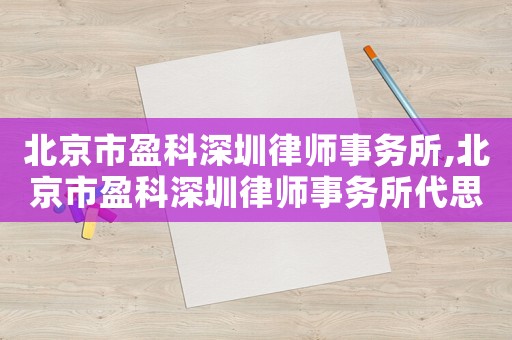 北京市盈科深圳律師事務(wù)所,北京市盈科深圳律師事務(wù)所代思偉