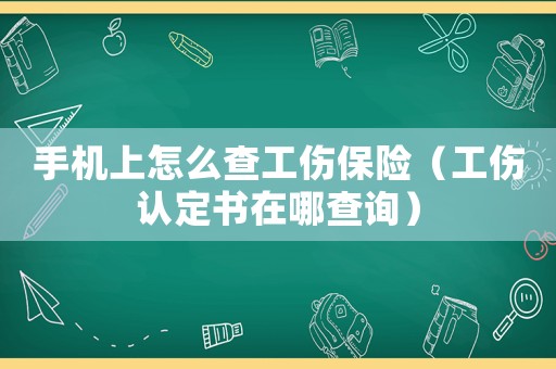 手機上怎么查工傷保險（工傷認定書在哪查詢）