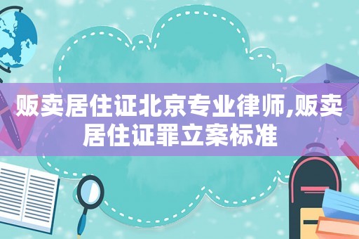販賣居住證北京專業(yè)律師,販賣居住證罪立案標準