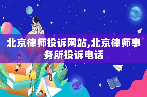 北京律師投訴網站,北京律師事務所投訴電話