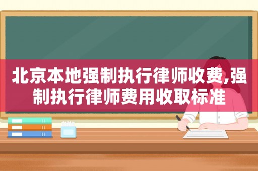 北京本地強制執行律師收費,強制執行律師費用收取標準