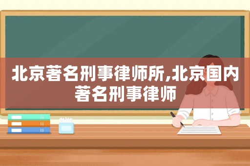北京著名刑事律師所,北京國內著名刑事律師