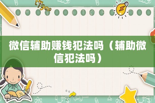 微信輔助賺錢犯法嗎（輔助微信犯法嗎）