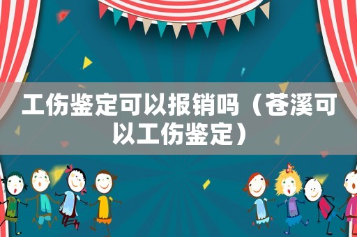 工傷鑒定可以報銷嗎（蒼溪可以工傷鑒定）