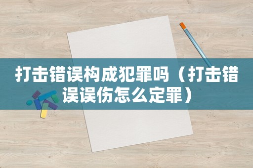 打擊錯誤構成犯罪嗎（打擊錯誤誤傷怎么定罪）