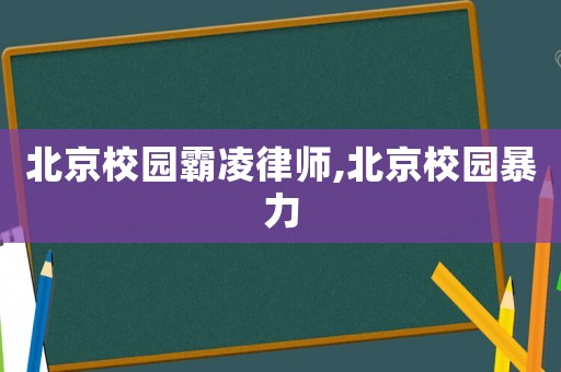 北京校園霸凌律師,北京校園暴力