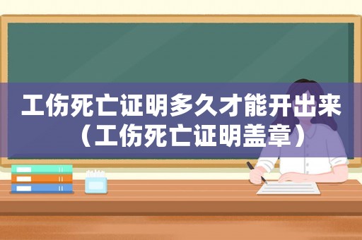 工傷死亡證明多久才能開出來（工傷死亡證明蓋章）