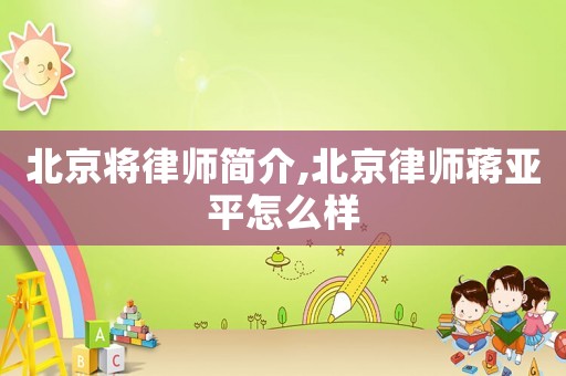 北京將律師簡介,北京律師蔣亞平怎么樣