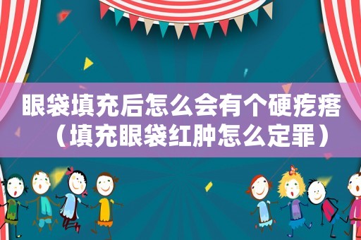 眼袋填充后怎么會有個硬疙瘩（填充眼袋紅腫怎么定罪）