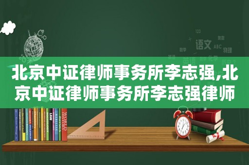 北京中證律師事務所李志強,北京中證律師事務所李志強律師簡介