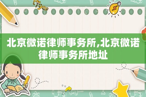 北京微諾律師事務所,北京微諾律師事務所地址