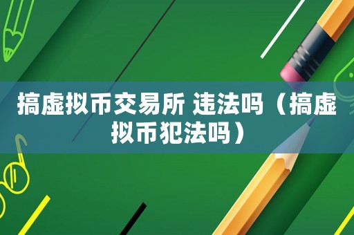 搞虛擬幣交易所 違法嗎（搞虛擬幣犯法嗎）