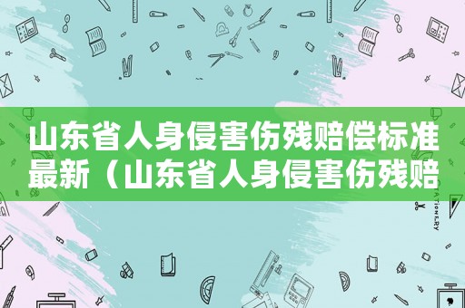 山東省人身侵害傷殘賠償標(biāo)準(zhǔn)最新（山東省人身侵害傷殘賠償標(biāo)準(zhǔn)）