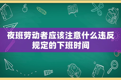 夜班勞動者應該注意什么違反規定的下班時間