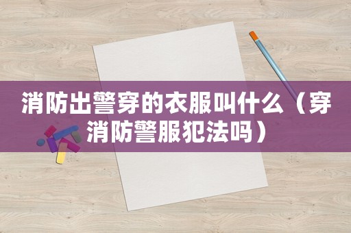 消防出警穿的衣服叫什么（穿消防警服犯法嗎）