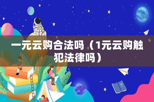 一元云購(gòu)合法嗎（1元云購(gòu)觸犯法律嗎）