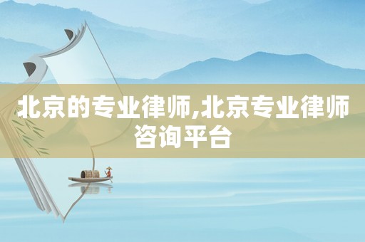 北京的專業律師,北京專業律師咨詢平臺